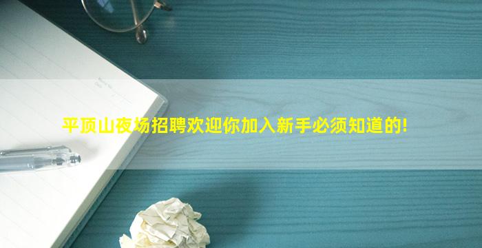 平顶山夜场招聘欢迎你加入新手必须知道的!